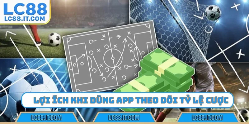 Lợi ích khi dùng app theo dõi tỷ lệ cược