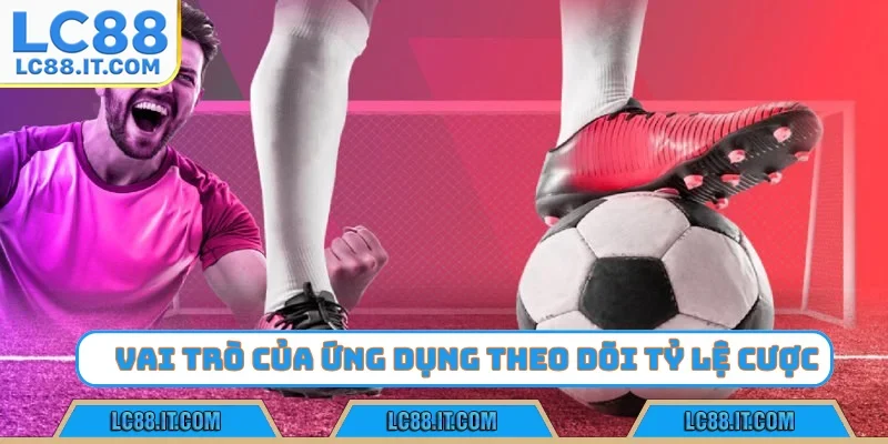 Vai trò của ứng dụng theo dõi tỷ lệ cược